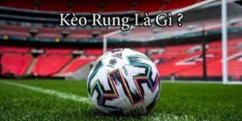 Khái niệm về kèo rung là gì